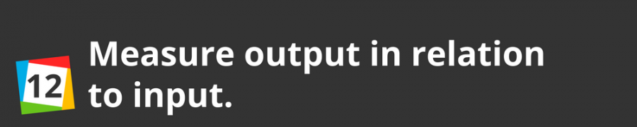 12. Measure output in relation to input.