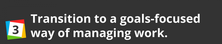 3. Transition to a goals-focused way of managing work.